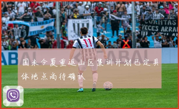 国米今夏重返山区集训计划已定具体地点尚待确认