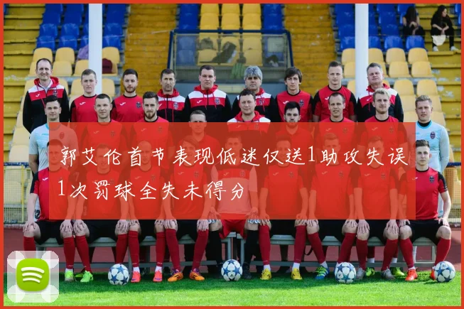 郭艾伦首节表现低迷仅送1助攻失误1次罚球全失未得分