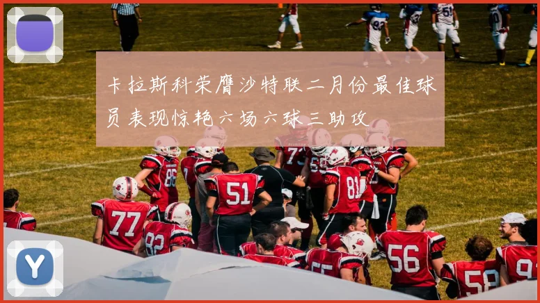 卡拉斯科荣膺沙特联二月份最佳球员表现惊艳六场六球三助攻