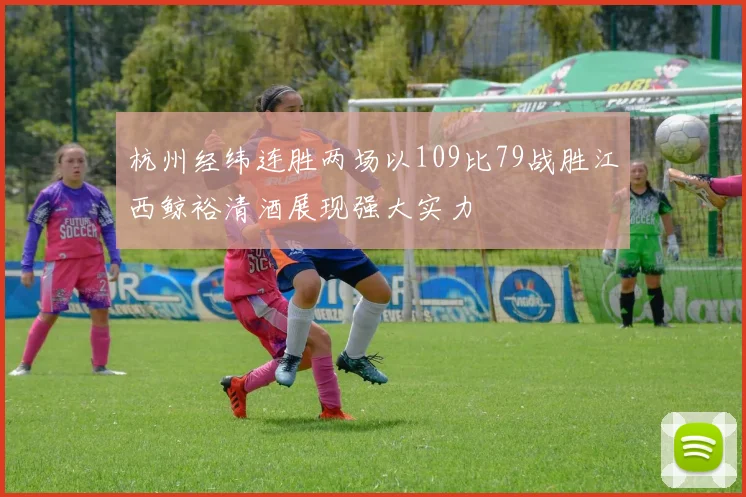 杭州经纬连胜两场以109比79战胜江西鲸裕清酒展现强大实力