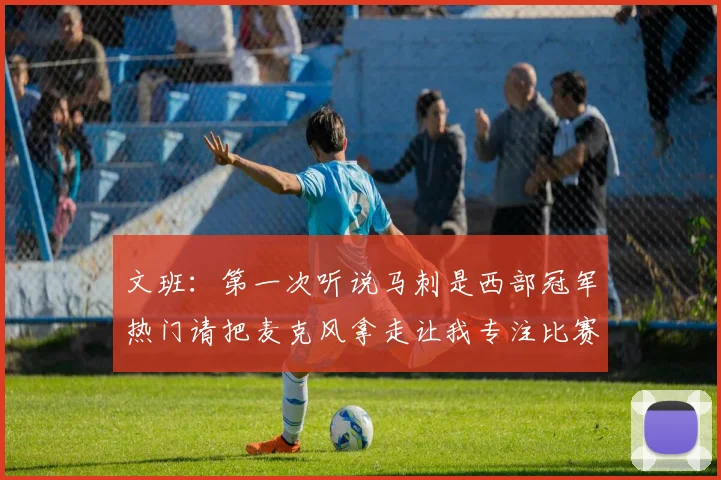 文班：第一次听说马刺是西部冠军热门请把麦克风拿走让我专注比赛