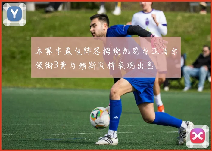 本赛季最佳阵容揭晓凯恩与亚马尔领衔B费与赖斯同样表现出色