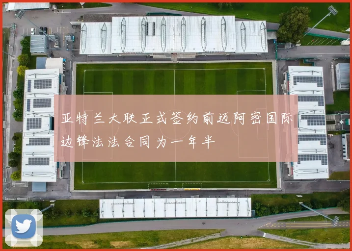 亚特兰大联正式签约前迈阿密国际边锋法法合同为一年半