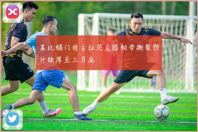 莱比锡门将古拉茨左膝韧带撕裂预计缺席至三月底