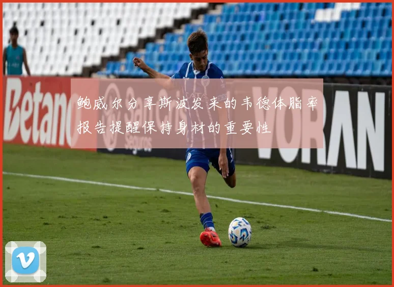 鲍威尔分享斯波发来的韦德体脂率报告提醒保持身材的重要性